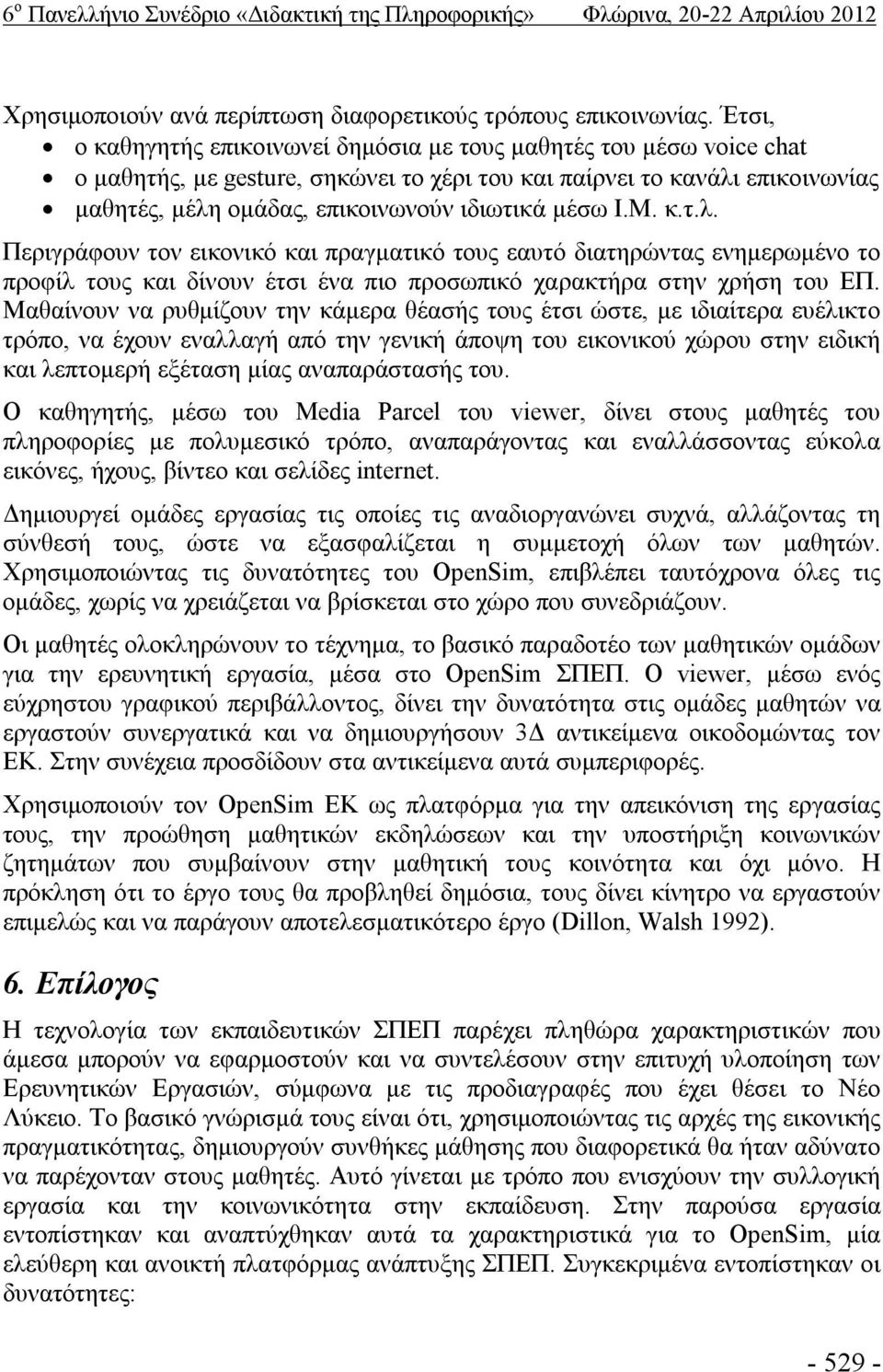 μέσω I.M. κ.τ.λ. Περιγράφουν τον εικονικό και πραγματικό τους εαυτό διατηρώντας ενημερωμένο το προφίλ τους και δίνουν έτσι ένα πιο προσωπικό χαρακτήρα στην χρήση του ΕΠ.