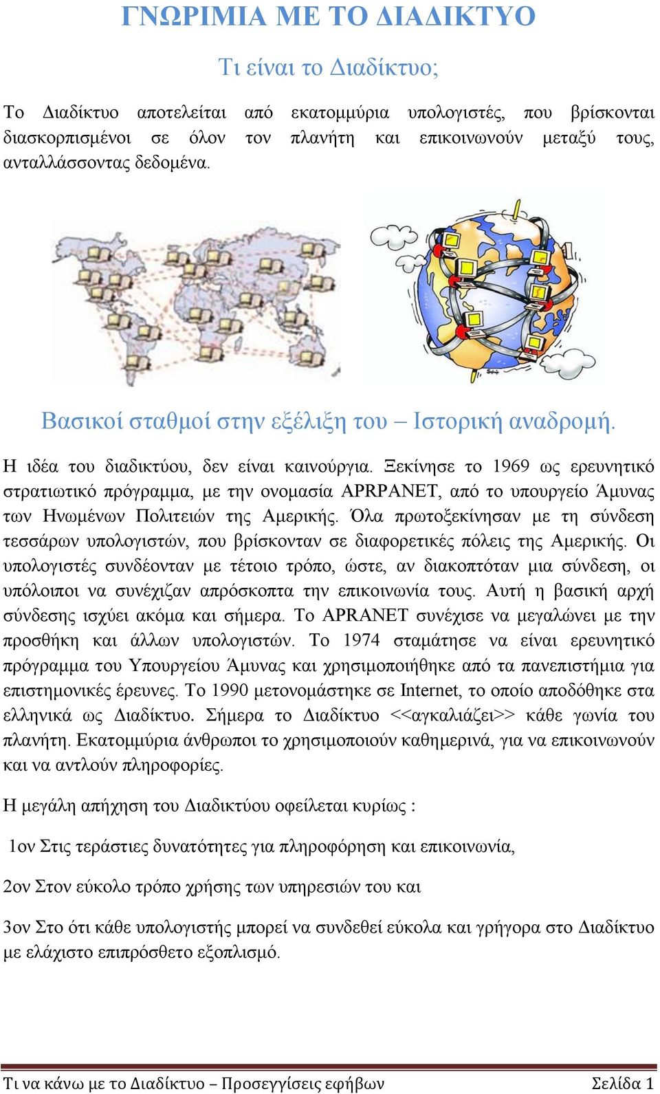 Ξεκίνησε το 1969 ως ερευνητικό στρατιωτικό πρόγραμμα, με την ονομασία APRPANET, από το υπουργείο Άμυνας των Ηνωμένων Πολιτειών της Αμερικής.