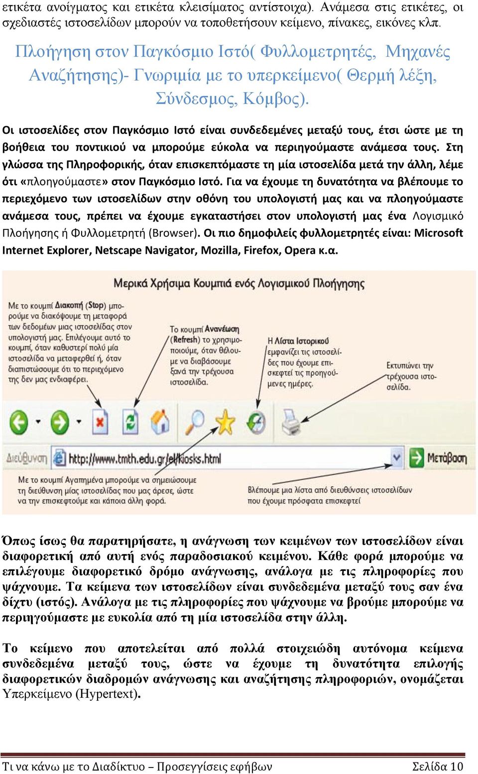 Οι ιστοσελίδες στον Παγκόσμιο Ιστό είναι συνδεδεμένες μεταξύ τους, έτσι ώστε με τη βοήθεια του ποντικιού να μπορούμε εύκολα να περιηγούμαστε ανάμεσα τους.