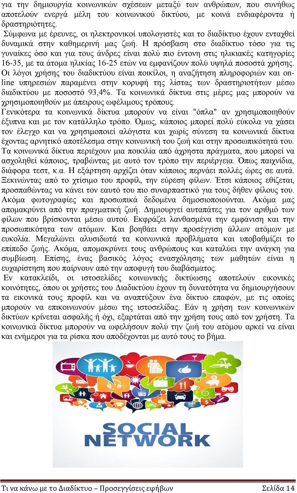 Η πρόσβαση στο διαδίκτυο τόσο για τις γυναίκες όσο και για τους άνδρες είναι πολύ πιο έντονη στις ηλικιακές κατηγορίες 16-35, με τα άτομα ηλικίας 16-25 ετών να εμφανίζουν πολύ υψηλά ποσοστά χρήσης.