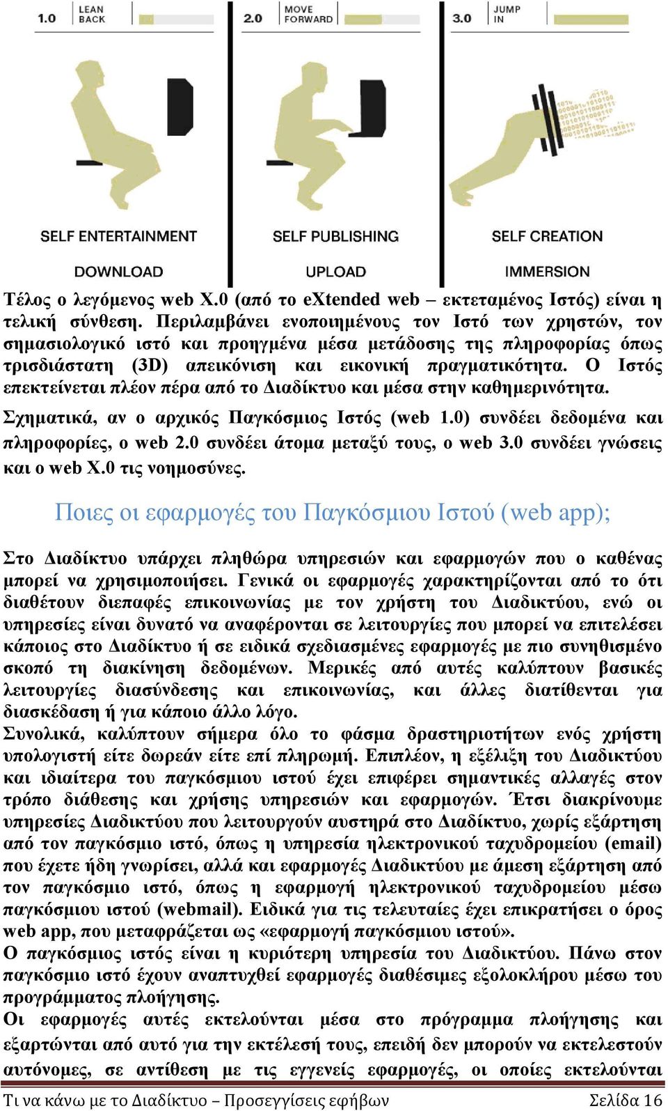 Ο Ιστός επεκτείνεται πλέον πέρα από το Διαδίκτυο και μέσα στην καθημερινότητα. Σχηματικά, αν ο αρχικός Παγκόσμιος Ιστός (web 1.0) συνδέει δεδομένα και πληροφορίες, ο web 2.