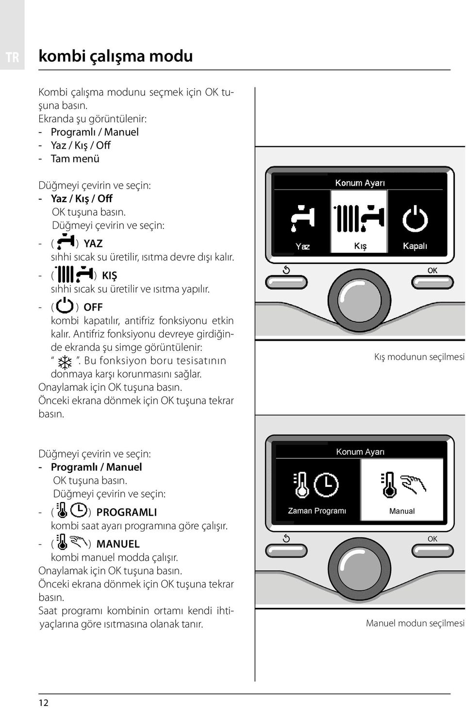 Düğmeyi çevirin ve seçin: - ( ) YAZ sıhhi sıcak su üretilir, ısıtma devre dışı kalır. - ( ) KIŞ sıhhi sıcak su üretilir ve ısıtma yapılır. - ( ) OFF kombi kapatılır, antifriz fonksiyonu etkin kalır.