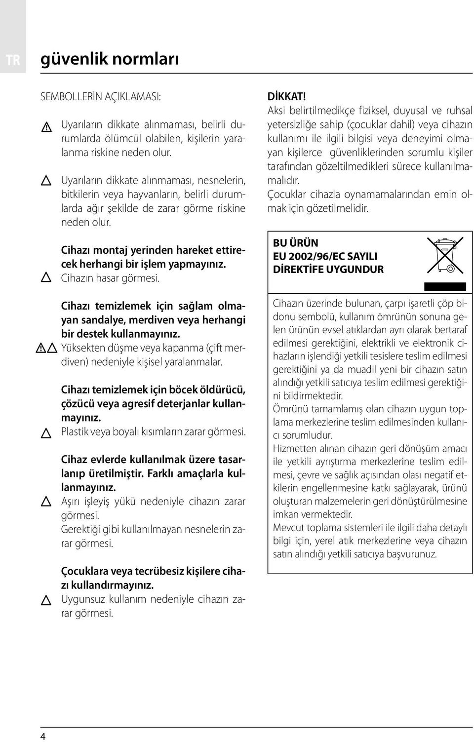 Cihazı montaj yerinden hareket ettirecek herhangi bir işlem yapmayınız. Cihazın hasar görmesi. Cihazı temizlemek için sağlam olmayan sandalye, merdiven veya herhangi bir destek kullanmayınız.