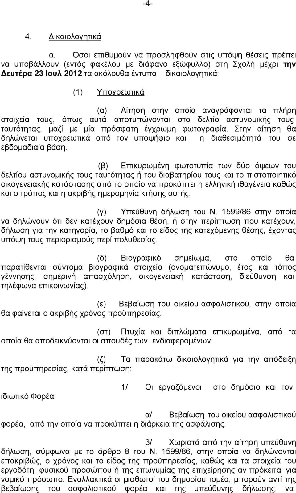 (α) Αίτηση στην οποία αναγράφονται τα πλήρη στοιχεία τους, όπως αυτά αποτυπώνονται στο δελτίο αστυνομικής τους ταυτότητας, μαζί με μία πρόσφατη έγχρωμη φωτογραφία.