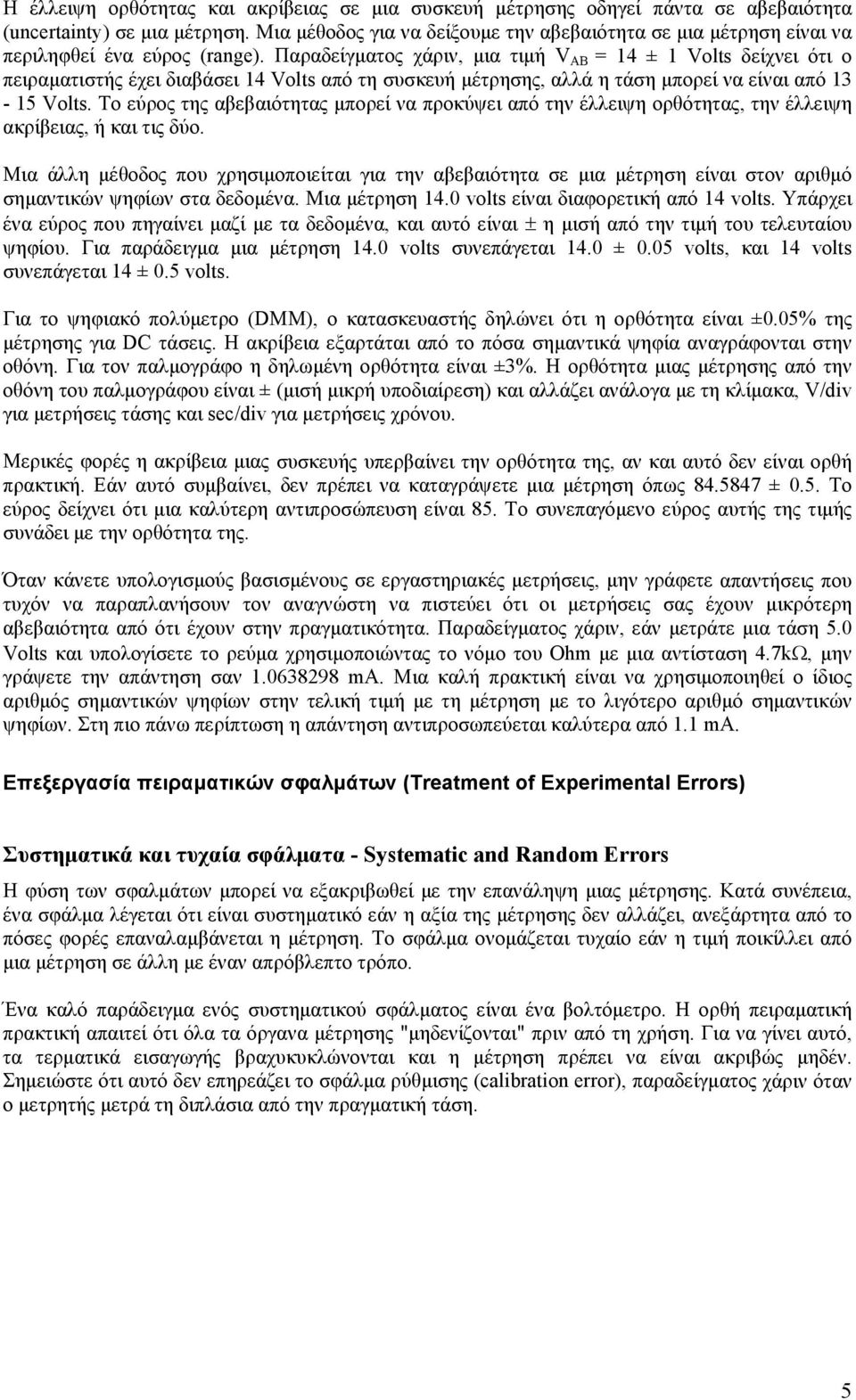 Παραδείγματος χάριν, μια τιμή V AB = 14 ± 1 Volts δείχνει ότι ο πειραματιστής έχει διαβάσει 14 Volts από τη συσκευή μέτρησης, αλλά η τάση μπορεί να είναι από 13-15 Volts.