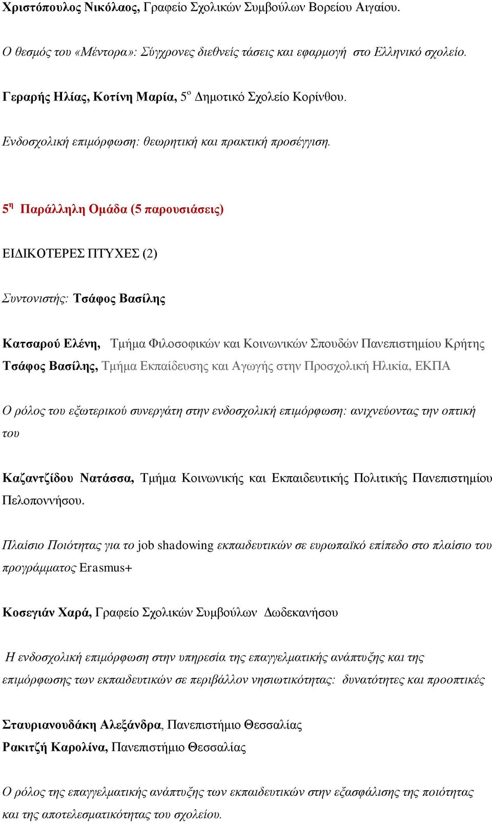 5 η Παράλληλη Ομάδα (5 παρουσιάσεις) ΕΙΔΙΚΟΤΕΡΕΣ ΠΤΥΧΕΣ (2) Συντονιστής: Τσάφος Βασίλης Κατσαρού Ελένη, Τμήμα Φιλοσοφικών και Κοινωνικών Σπουδών Πανεπιστημίου Κρήτης Τσάφος Βασίλης, Τμήμα Εκπαίδευσης