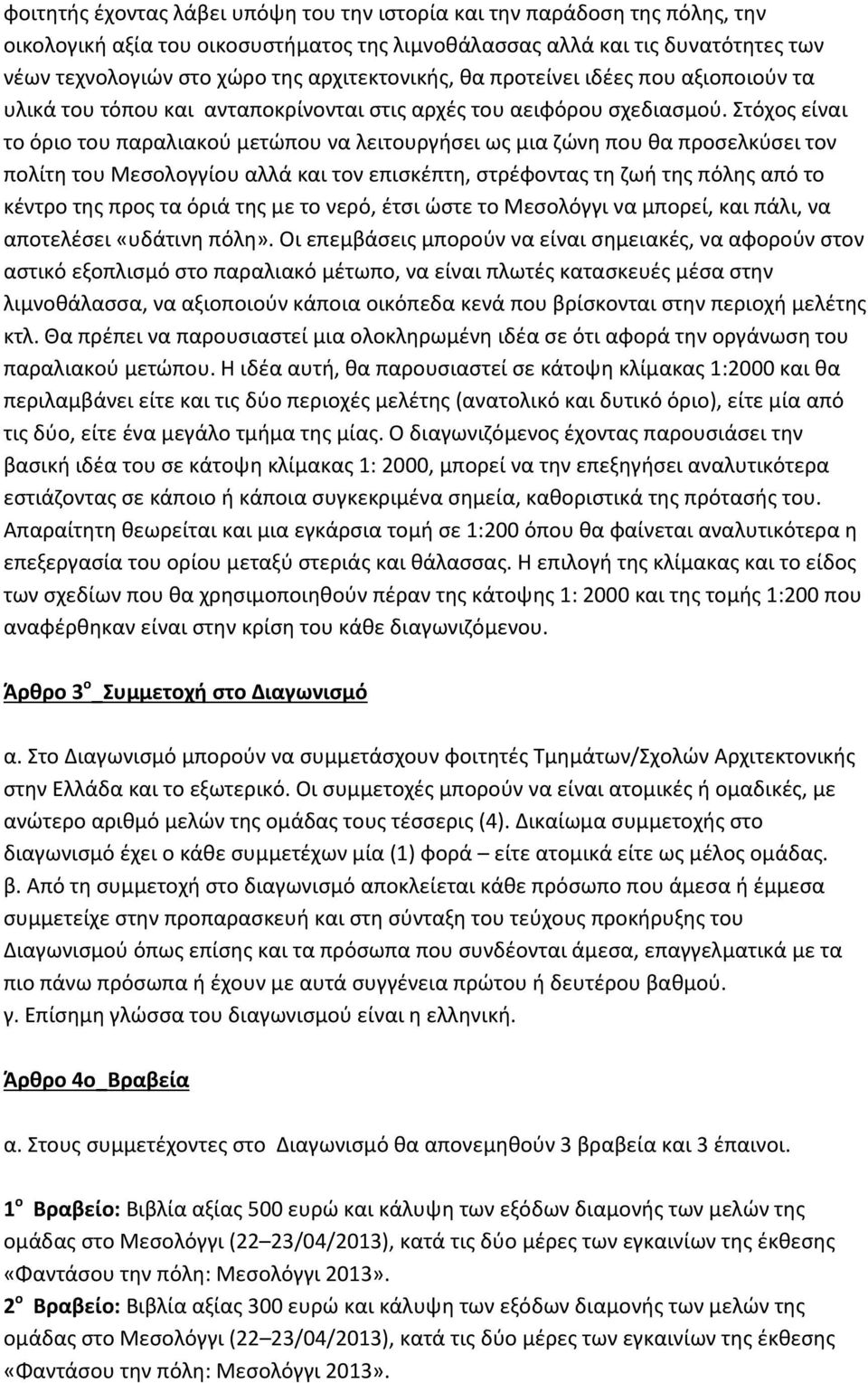 Στόχος είναι το όριο του παραλιακού μετώπου να λειτουργήσει ως μια ζώνη που θα προσελκύσει τον πολίτη του Μεσολογγίου αλλά και τον επισκέπτη, στρέφοντας τη ζωή της πόλης από το κέντρο της προς τα