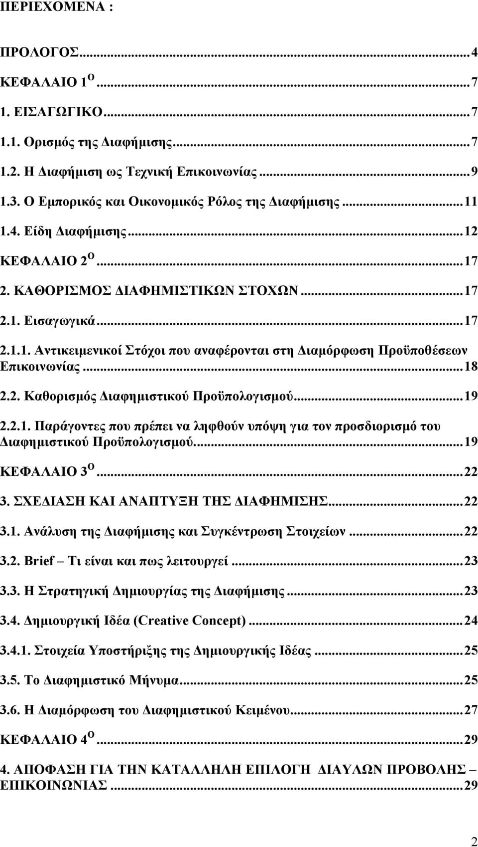 ..19 2.2.1. Παράγοντες που πρέπει να ληφθούν υπόψη για τον προσδιορισµό του ιαφηµιστικού Προϋπολογισµού...19 ΚΕΦΑΛΑΙΟ 3 Ο...22 3. ΣΧΕ ΙΑΣΗ ΚΑΙ ΑΝΑΠΤΥΞΗ ΤΗΣ ΙΑΦΗΜΙΣΗΣ...22 3.1. Ανάλυση της ιαφήµισης και Συγκέντρωση Στοιχείων.