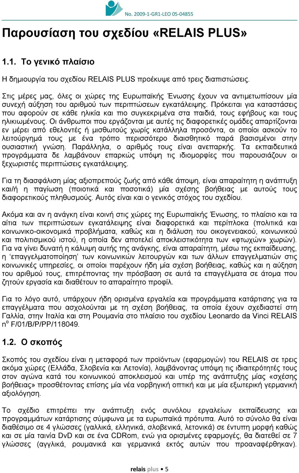 Πρόκειται για καταστάσεις που αφορούν σε κάθε ηλικία και πιο συγκεκριµένα στα παιδιά, τους εφήβους και τους ηλικιωµένους.