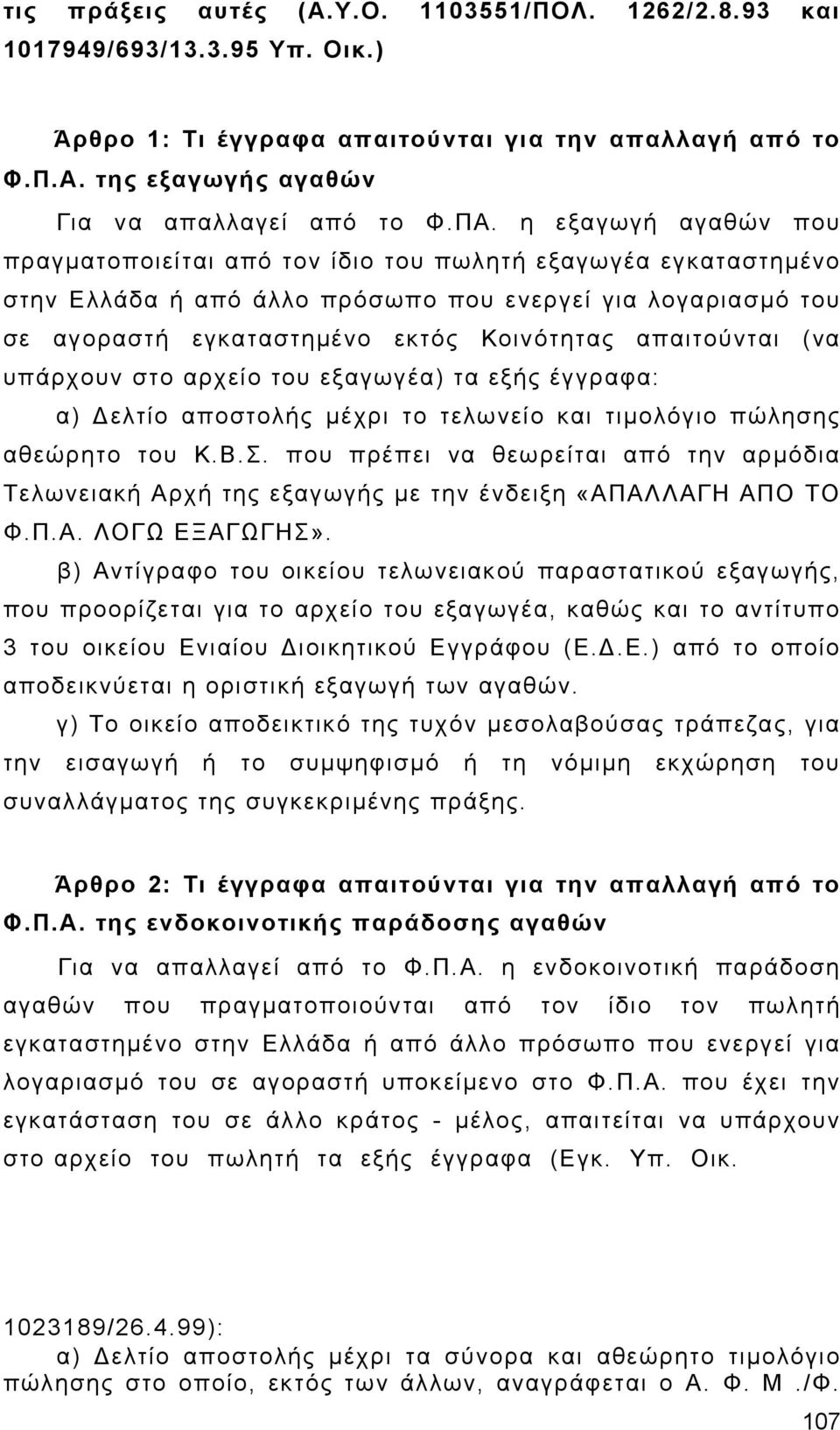 απαιτούνται (να υπάρχουν στο αρχείο του εξαγωγέα) τα εξής έγγραφα: α) Δελτίο αποστολής μέχρι το τελωνείο και τιμολόγιο πώλησης αθεώρητο του Κ.Β.Σ.