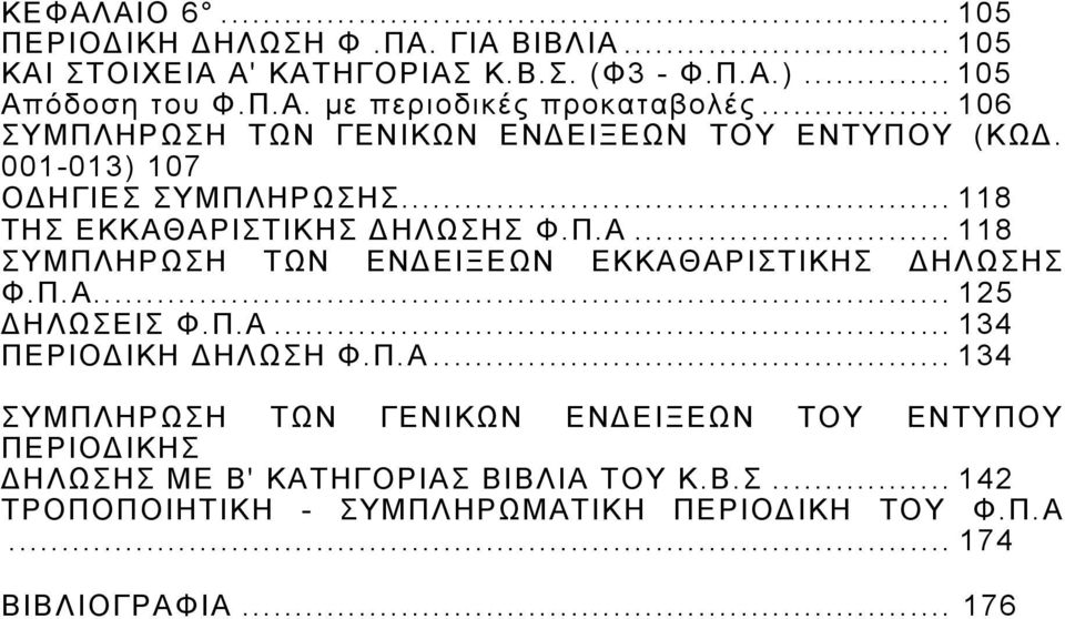 ΑΡΙΣΤΙΚΗΣ ΔΗΛΩΣΗΣ Φ.Π.Α... 118 ΣΥΜΠΛΗΡΩΣΗ ΤΩΝ ΕΝΔΕΙΞΕΩΝ ΕΚΚΑΘΑΡΙΣΤΙΚΗΣ ΔΗΛΩΣΗΣ Φ.Π.Α... 125 ΔΗΛΩΣΕΙΣ Φ.Π.Α... 134 ΠΕΡΙΟΔΙΚΗ ΔΗΛΩΣΗ Φ.Π.Α... 134 ΣΥΜΠΛΗΡΩΣΗ ΤΩΝ ΓΕΝΙΚΩΝ ΕΝΔΕΙΞΕΩΝ ΤΟΥ ΕΝΤΥΠΟΥ ΠΕΡΙΟΔΙΚΗΣ ΔΗΛΩΣΗΣ ΜΕ Β' ΚΑΤΗΓΟΡΙΑΣ ΒΙΒΛΙΑ ΤΟΥ Κ.