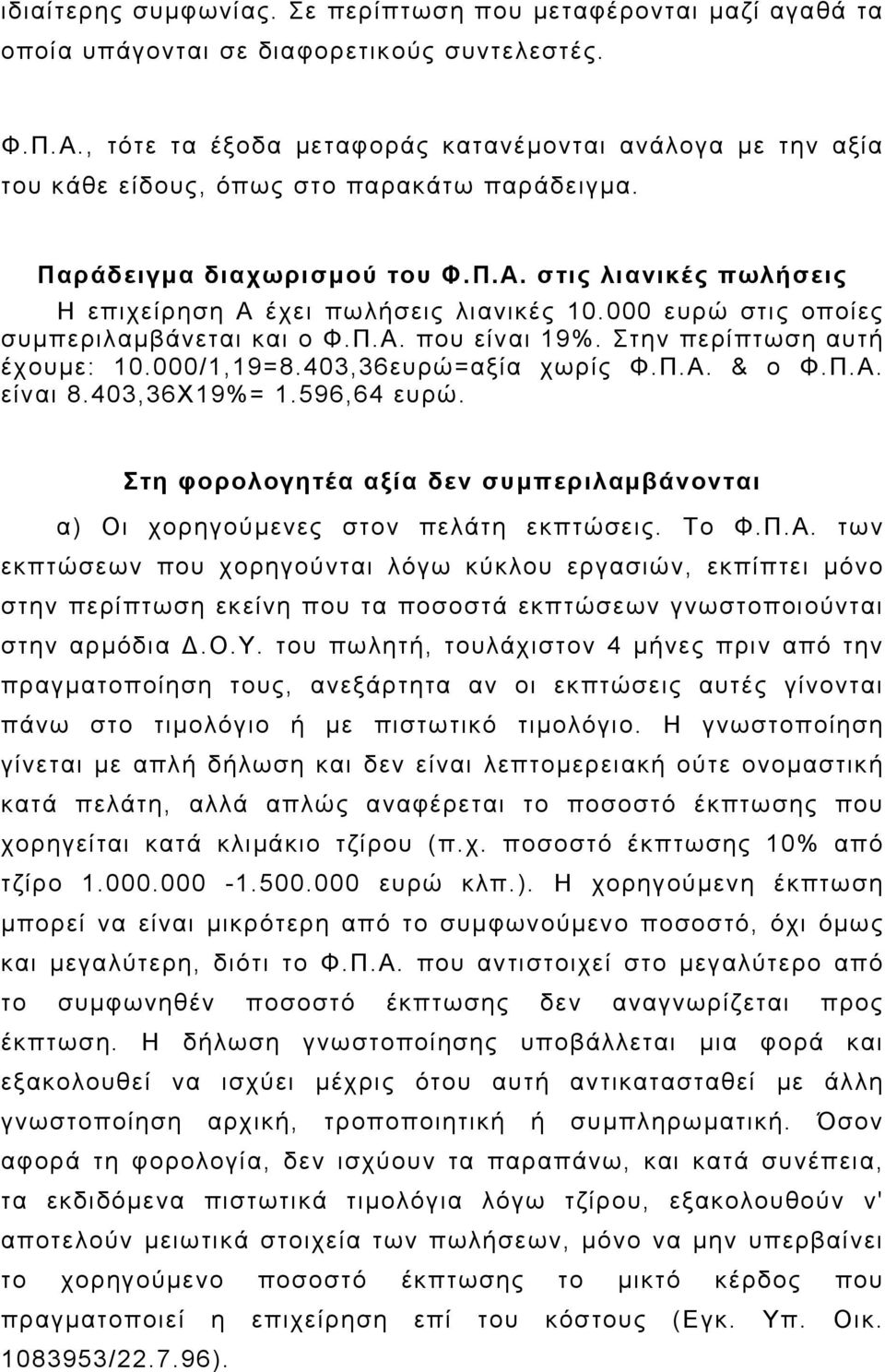 στις λιανικές πωλήσεις Η επιχείρηση Α έχει πωλήσεις λιανικές 10.000 ευρώ στις οποίες συμπεριλαμβάνεται και ο Φ.Π.Α. που είναι 19%. Στην περίπτωση αυτή έχουμε: 10.000/1,19=8.403,36ευρώ=αξία χωρίς Φ.Π.Α. & ο Φ.