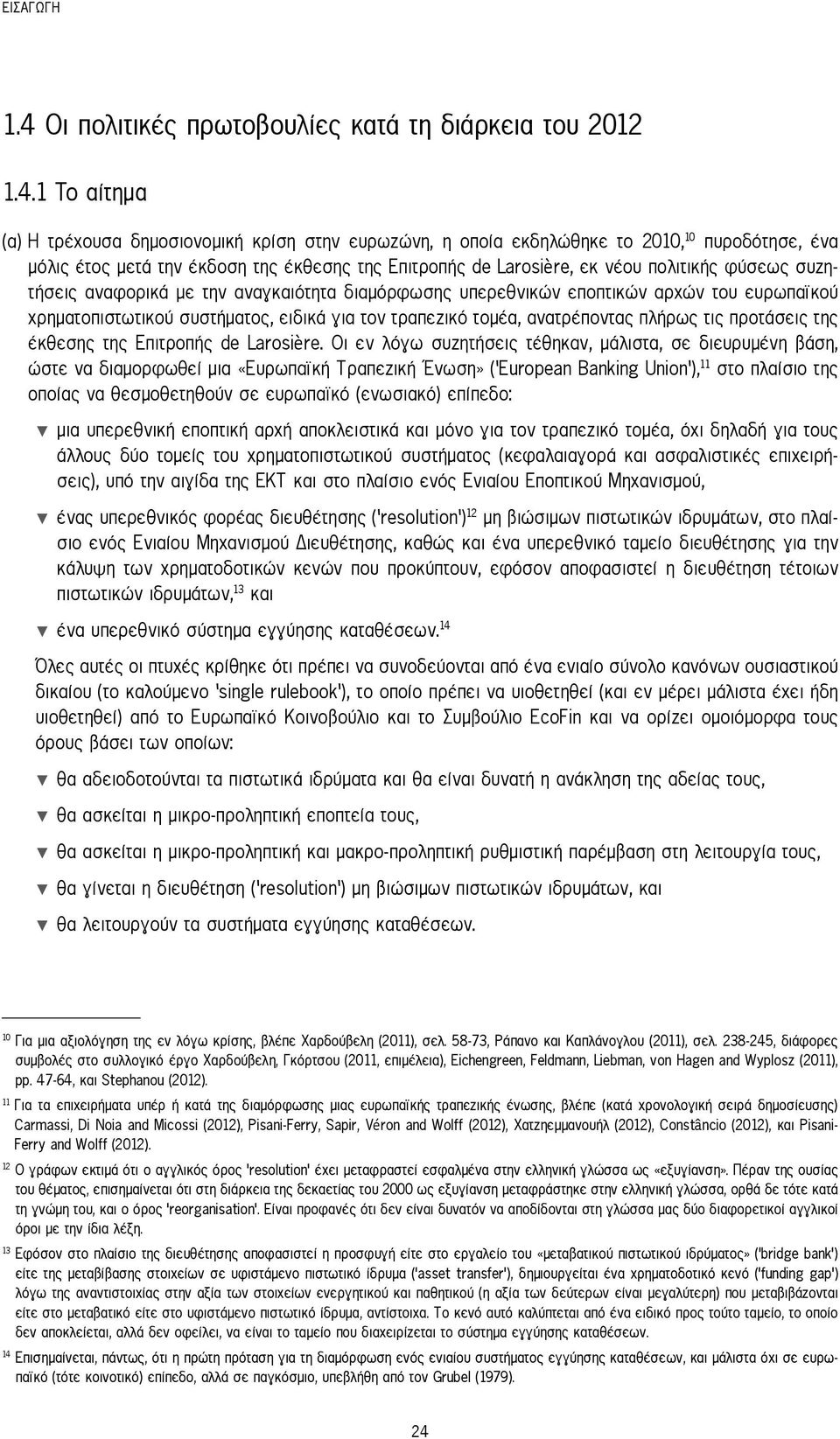 1 Το αίτημα (α) Η τρέχουσα δημοσιονομική κρίση στην ευρωζώνη, η οποία εκδηλώθηκε το 2010, 10 πυροδότησε, ένα μόλις έτος μετά την έκδοση της έκθεσης της Επιτροπής de Larosière, εκ νέου πολιτικής