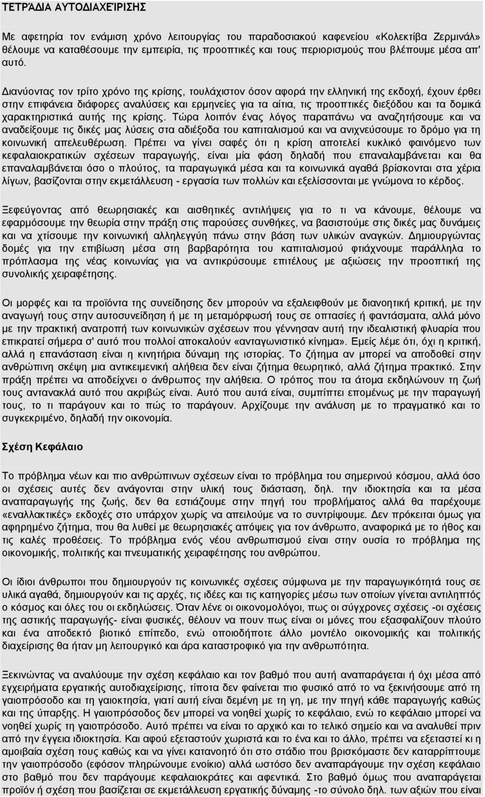 Διανύοντας τον τρίτο χρόνο της κρίσης, τουλάχιστον όσον αφορά την ελληνική της εκδοχή, έχουν έρθει στην επιφάνεια διάφορες αναλύσεις και ερμηνείες για τα αίτια, τις προοπτικές διεξόδου και τα δομικά