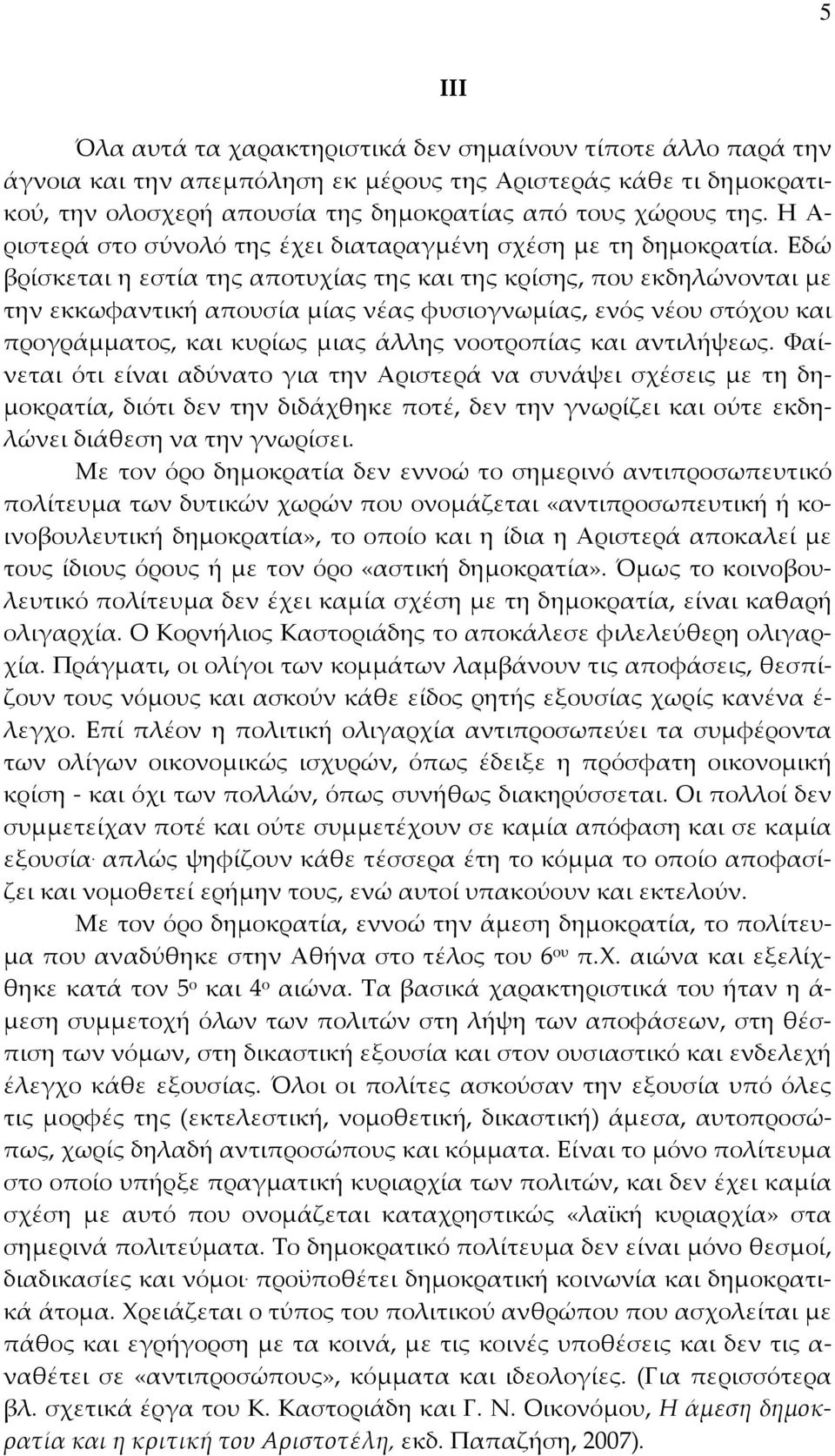 Εδώ βρίσκεται η εστία της αποτυχίας της και της κρίσης, που εκδηλώνονται με την εκκωφαντική απουσία μίας νέας φυσιογνωμίας, ενός νέου στόχου και προγράμματος, και κυρίως μιας άλλης νοοτροπίας και