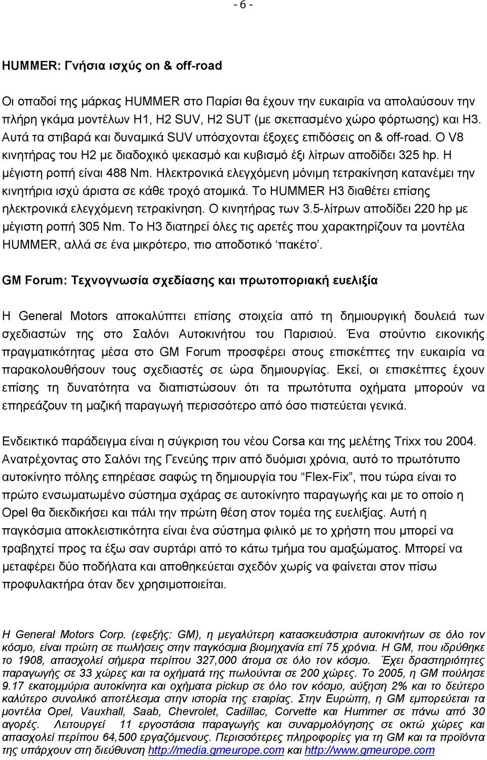 Ηλεκτρονικά ελεγχόμενη μόνιμη τετρακίνηση κατανέμει την κινητήρια ισχύ άριστα σε κάθε τροχό ατομικά. Το HUMMER H3 διαθέτει επίσης ηλεκτρονικά ελεγχόμενη τετρακίνηση. Ο κινητήρας των 3.