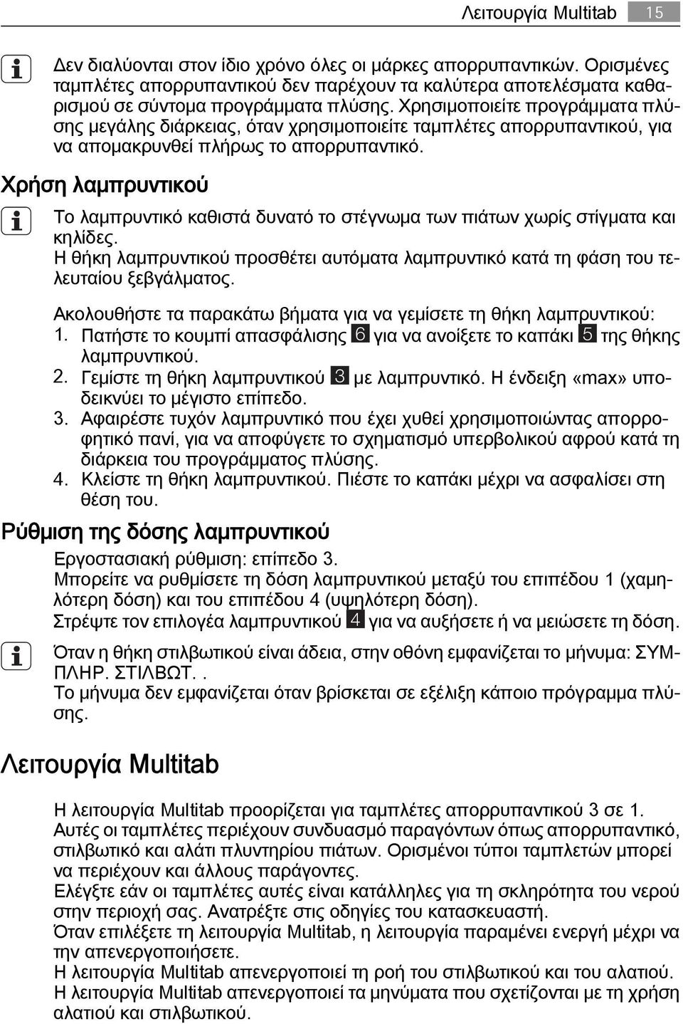 Χρήση λαμπρυντικού Το λαμπρυντικό καθιστά δυνατό το στέγνωμα των πιάτων χωρίς στίγματα και κηλίδες. Η θήκη λαμπρυντικού προσθέτει αυτόματα λαμπρυντικό κατά τη φάση του τελευταίου ξεβγάλματος.