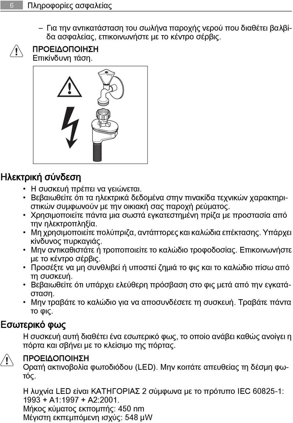 Χρησιμοποιείτε πάντα μια σωστά εγκατεστημένη πρίζα με προστασία από την ηλεκτροπληξία. Μη χρησιμοποιείτε πολύπριζα, αντάπτορες και καλώδια επέκτασης. Υπάρχει κίνδυνος πυρκαγιάς.