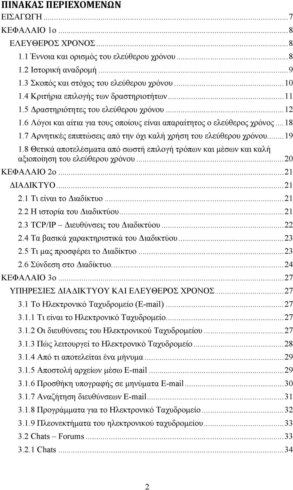 7 Αρνητικές επιπτώσεις από την όχι καλή χρήση του ελεύθερου χρόνου...19 1.8 Θετικά αποτελέσματα από σωστή επιλογή τρόπων και μέσων και καλή αξιοποίηση του ελεύθερου χρόνου...20 ΚΕΦΑΛΑΙΟ 2 ο.