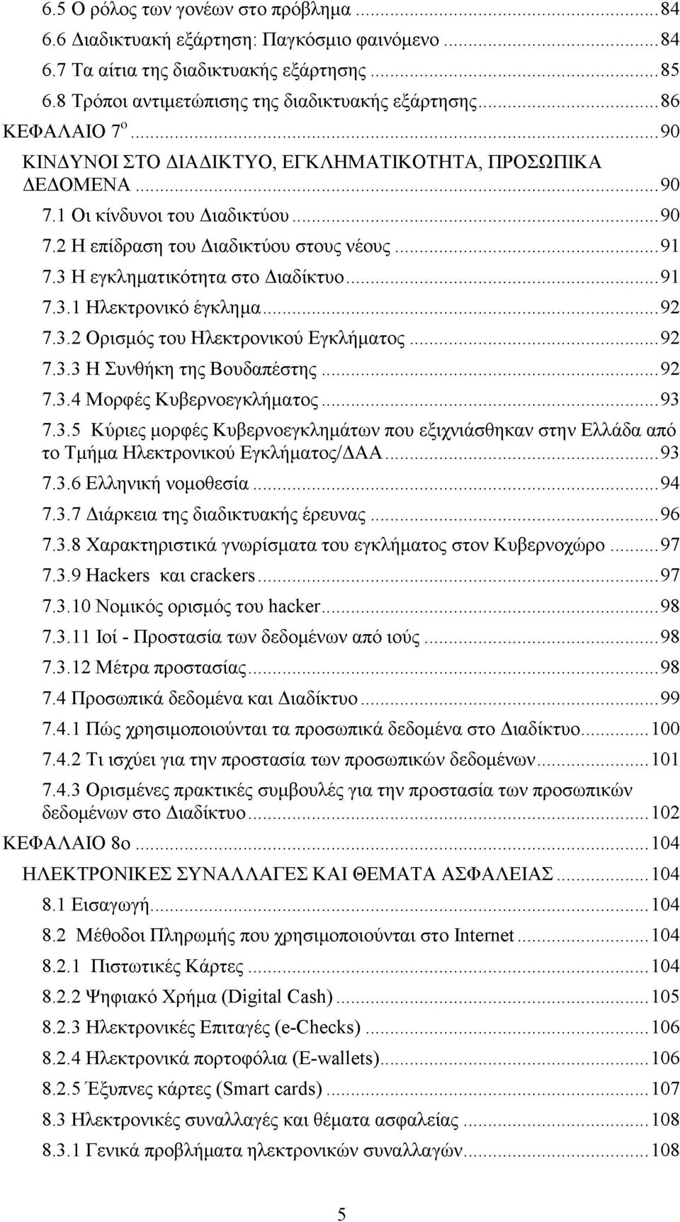 3 Η εγκληματικότητα στο Διαδίκτυο...91 7.3.1 Ηλεκτρονικό έγκλημα...92 7.3.2 Ορισμός του Ηλεκτρονικού Εγκλήματος...92 7.3.3 Η Συνθήκη της Βουδαπέστης...92 7.3.4 Μορφές Κυβερνοεγκλήματος...93 7.3.5 Κύριες μορφές Κυβερνοεγκλημάτων που εξιχνιάσθηκαν στην Ελλάδα από το Τμήμα Ηλεκτρονικού Εγκλήματος/ΔΑΑ.