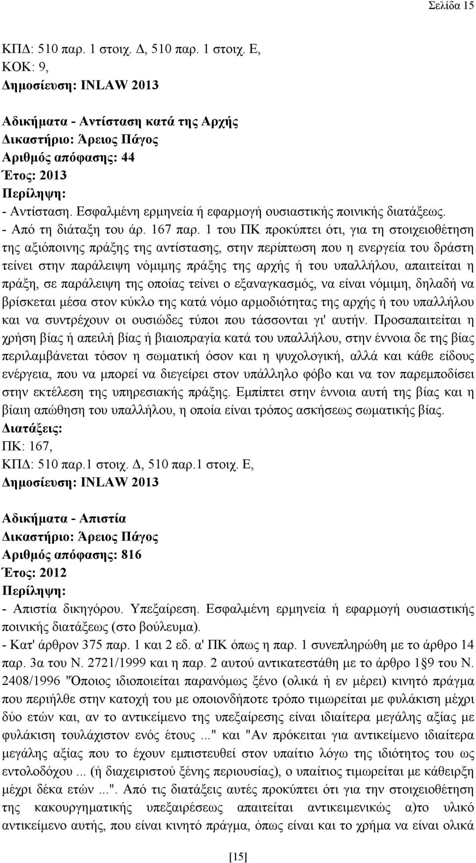 1 του ΠΚ προκύπτει ότι, για τη στοιχειοθέτηση της αξιόποινης πράξης της αντίστασης, στην περίπτωση που η ενεργεία του δράστη τείνει στην παράλειψη νόµιµης πράξης της αρχής ή του υπαλλήλου, απαιτείται