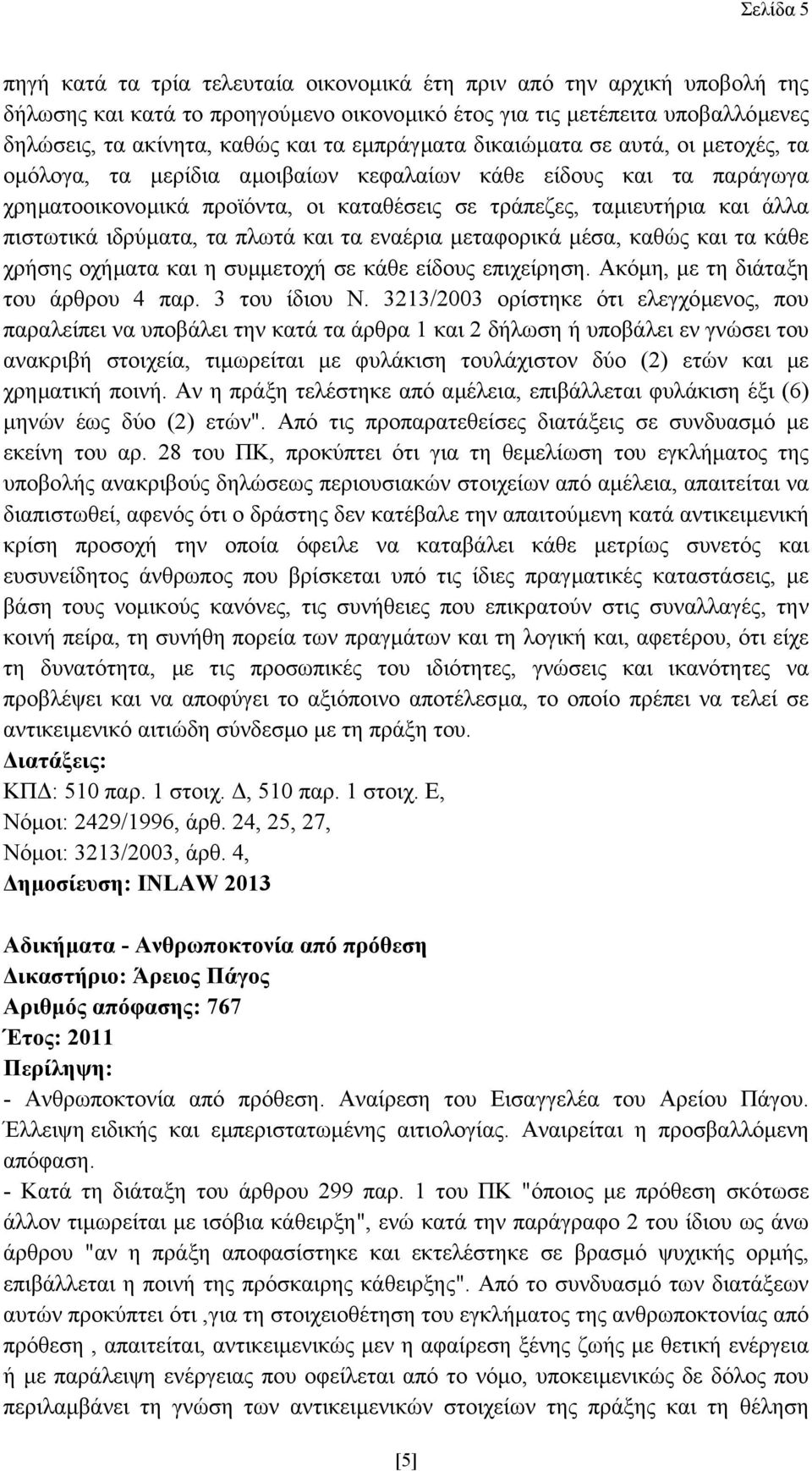 ιδρύµατα, τα πλωτά και τα εναέρια µεταφορικά µέσα, καθώς και τα κάθε χρήσης οχήµατα και η συµµετοχή σε κάθε είδους επιχείρηση. Ακόµη, µε τη διάταξη του άρθρου 4 παρ. 3 του ίδιου Ν.