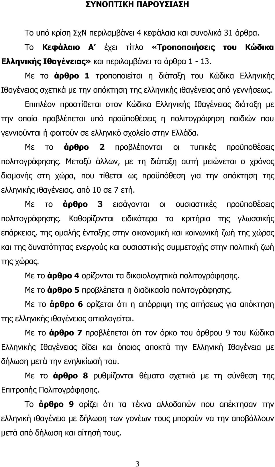 Επιπλέον προστίθεται στον Κώδικα Ελληνικής διάταξη µε την οποία προβλέπεται υπό προϋποθέσεις η πολιτογράφηση παιδιών που γεννιούνται ή φοιτούν σε ελληνικό σχολείο στην Ελλάδα.