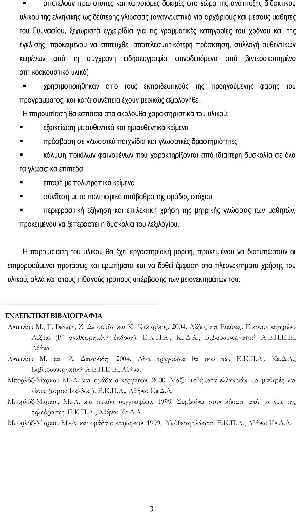 από βιντεοσκοπημένο οπτικοακουστικό υλικό) χρησιμοποιήθηκαν από τους εκπαιδευτικούς της προηγούμενης φάσης του προγράμματος, και κατά συνέπεια έχουν μερικώς αξιολογηθεί.