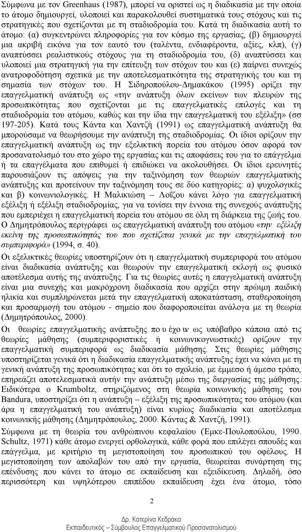 Κατά τη διαδικασία αυτή το άτομο: (α) συγκεντρώνει πληροφορίες για τον κόσμο της εργασίας, (β) δημιουργεί μια ακριβή εικόνα για τον εαυτό του (ταλέντα, ενδιαφέροντα, αξίες, κλπ), (γ) αναπτύσσει