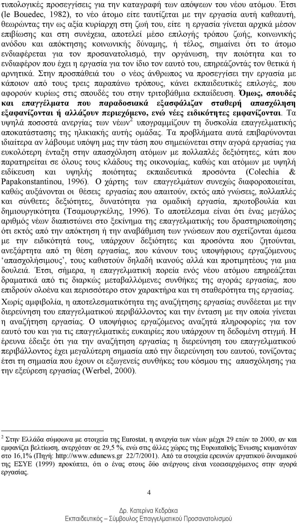 αποτελεί μέσο επιλογής τρόπου ζωής, κοινωνικής ανόδου και απόκτησης κοινωνικής δύναμης, ή τέλος, σημαίνει ότι το άτομο ενδιαφέρεται για τον προσανατολισμό, την οργάνωση, την ποιότητα και το