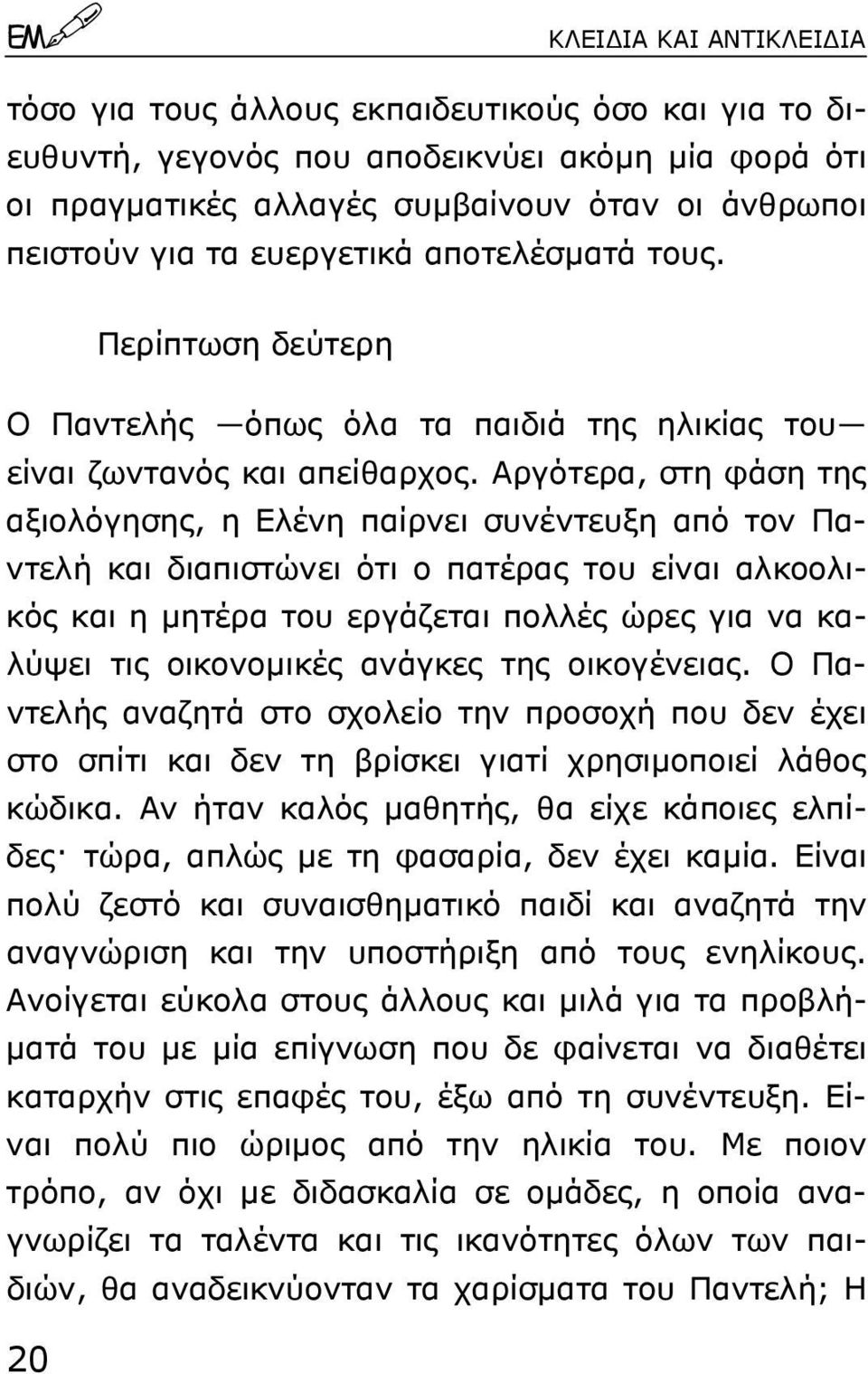 Αργότερα, στη φάση της αξιολόγησης, η Ελένη παίρνει συνέντευξη από τον Παντελή και διαπιστώνει ότι ο πατέρας του είναι αλκοολικός και η µητέρα του εργάζεται πολλές ώρες για να καλύψει τις οικονοµικές