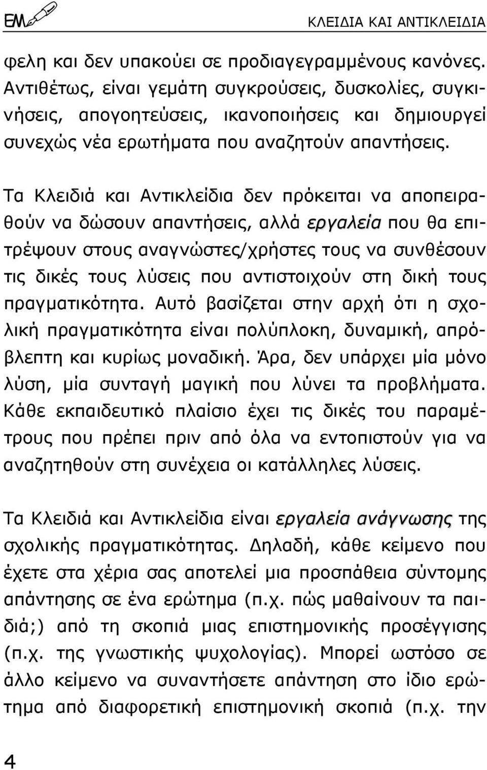 Tα Kλειδιά και Aντικλείδια δεν πρόκειται να αποπειραθούν να δώσουν απαντήσεις, αλλά εργαλεία που θα επιτρέψουν στους αναγνώστες/χρήστες τους να συνθέσουν τις δικές τους λύσεις που αντιστοιχούν στη