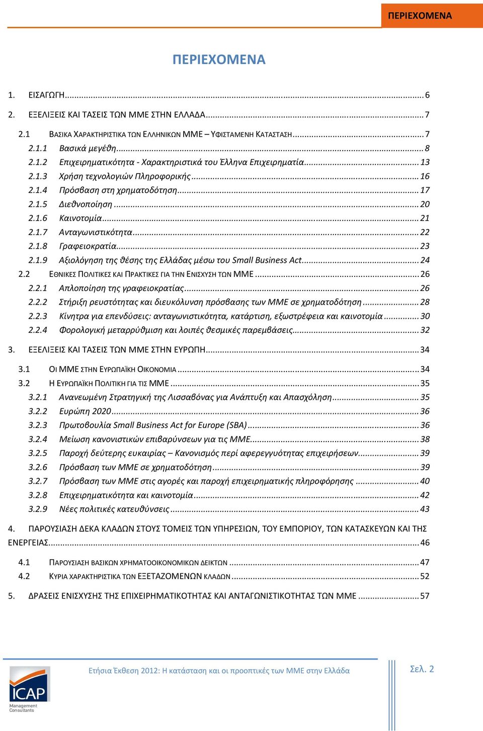 .. 24 2.2 ΕΘΝΙΚΕΣ ΠΟΛΙΤΙΚΕΣ ΚΑΙ ΠΡΑΚΤΙΚΕΣ ΓΙΑ ΤΗΝ ΕΝΙΣΧΥΣΗ ΤΩΝ ΜΜΕ... 26 2.2.1 Απλοποίηση της γραφειοκρατίας... 26 2.2.2 Στήριξη ρευστότητας και διευκόλυνση πρόσβασης των ΜΜΕ σε χρηματοδότηση... 28 2.