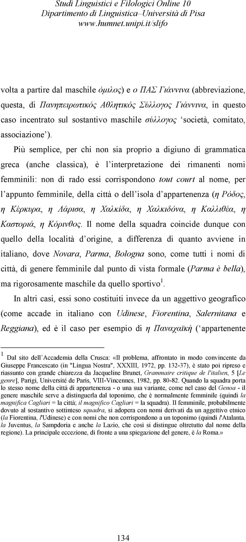 Più semplice, per chi non sia proprio a digiuno di grammatica greca (anche classica), è l interpretazione dei rimanenti nomi femminili: non di rado essi corrispondono tout court al nome, per l