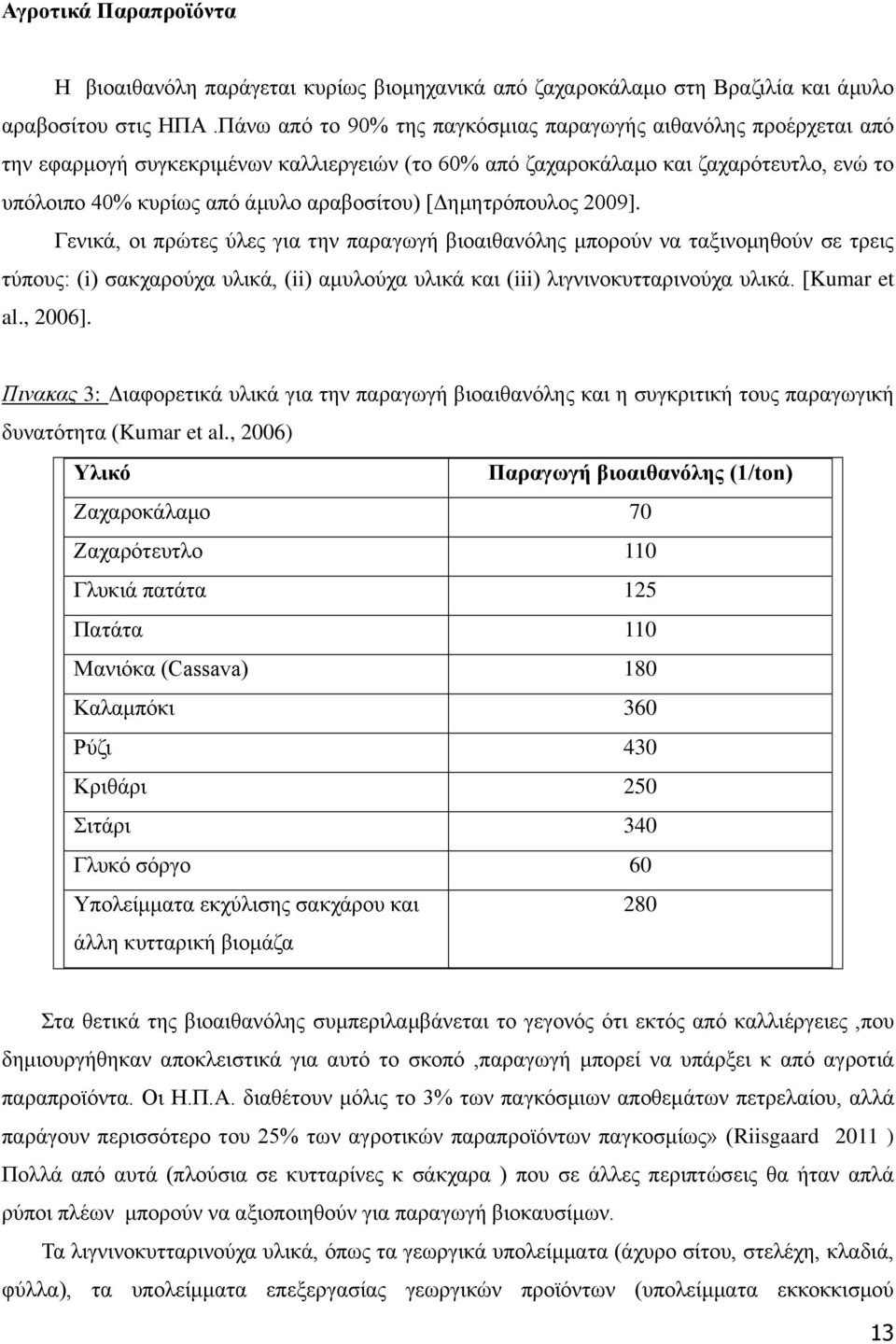 [Δημητρόπουλος 2009]. Γενικά, οι πρώτες ύλες για την παραγωγή βιοαιθανόλης μπορούν να ταξινομηθούν σε τρεις τύπους: (i) σακχαρούχα υλικά, (ii) αμυλούχα υλικά και (iii) λιγνινοκυτταρινούχα υλικά.