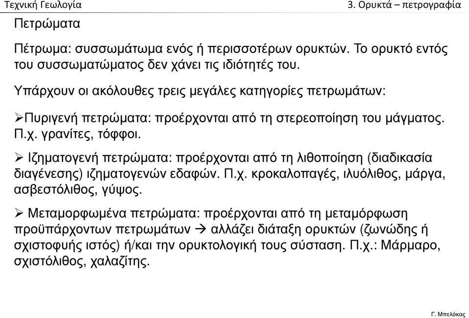 Ιζηματογενή πετρώματα: προέρχονται από τη λιθοποίηση (διαδικασία διαγένεσης) ιζηματογενών εδαφών. Π.χ. κροκαλοπαγές, ιλυόλιθος, μάργα, ασβεστόλιθος, γύψος.