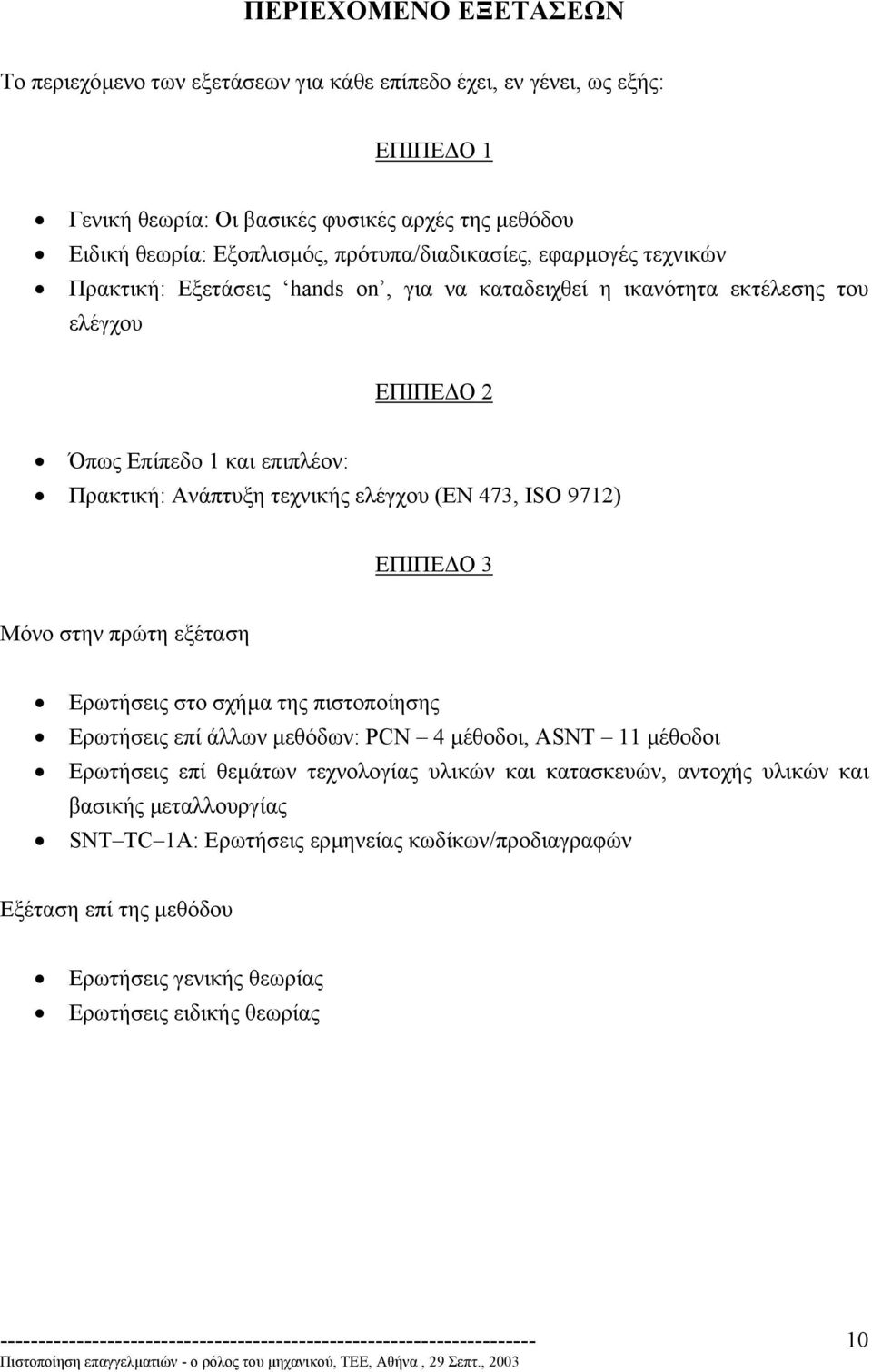 (ΕΝ 473, ISO 9712) ΕΠΙΠΕ Ο 3 Μόνο στην πρώτη εξέταση Ερωτήσεις στο σχήµα της πιστοποίησης Ερωτήσεις επί άλλων µεθόδων: PCN 4 µέθοδοι, ASNT 11 µέθοδοι Ερωτήσεις επί θεµάτων τεχνολογίας υλικών και