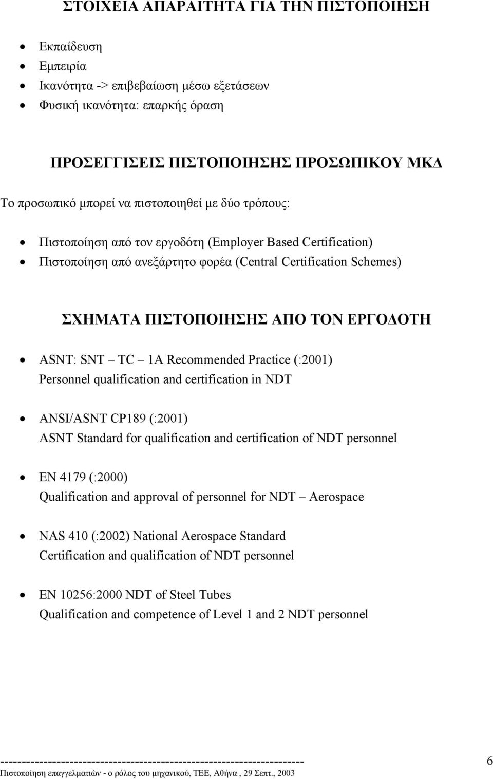 SNT TC 1A Recommended Practice (:2001) Personnel qualification and certification in NDT ANSI/ASNT CP189 (:2001) ASNT Standard for qualification and certification of NDT personnel EN 4179 (:2000)