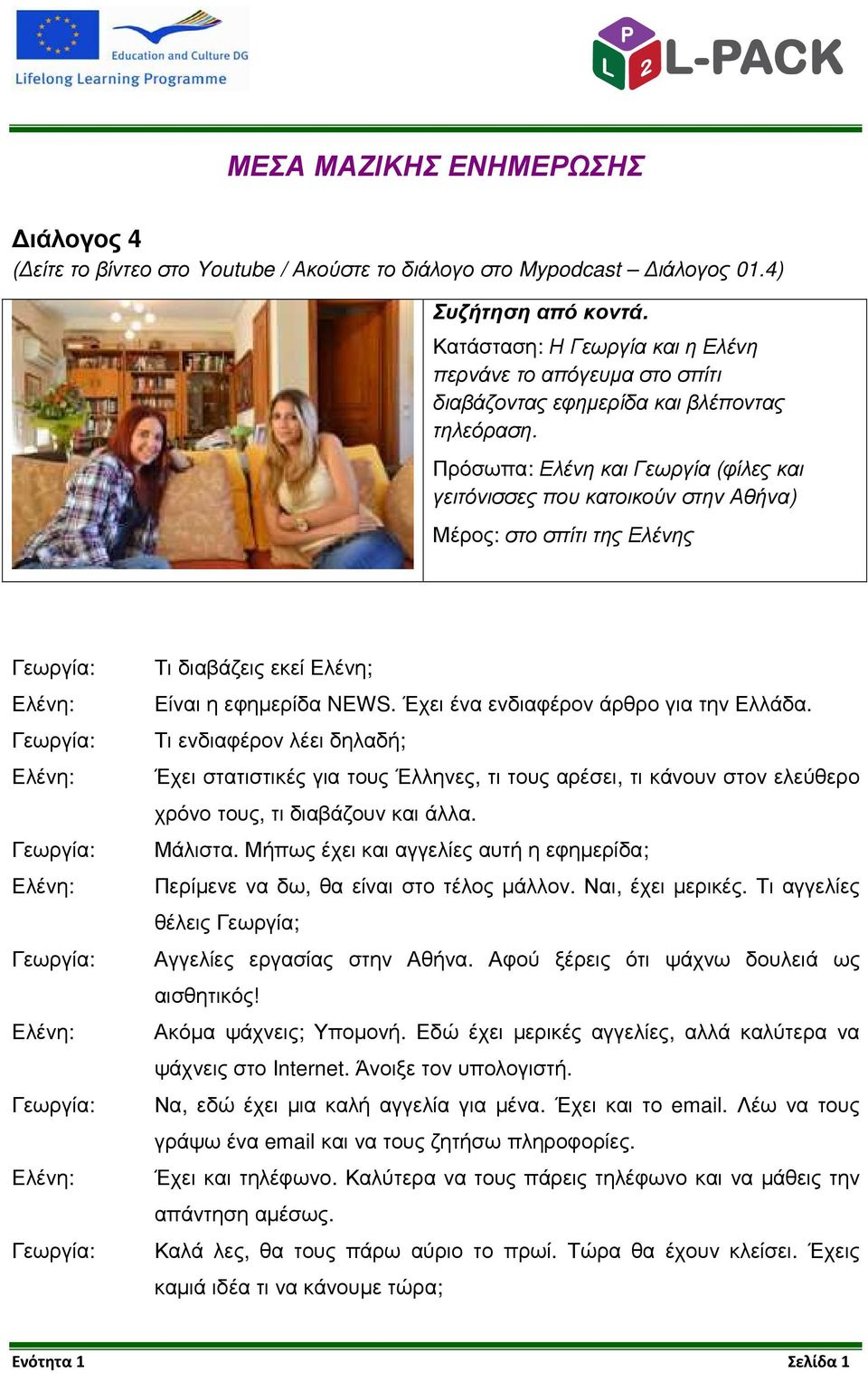 Πρόσωπα: Ελένη και Γεωργία (φίλες και γειτόνισσες που κατοικούν στην Αθήνα) Μέρος: στο σπίτι της Ελένης Τι διαβάζεις εκεί Ελένη; Είναι η εφηµερίδα NEWS. Έχει ένα ενδιαφέρον άρθρο για την Ελλάδα.