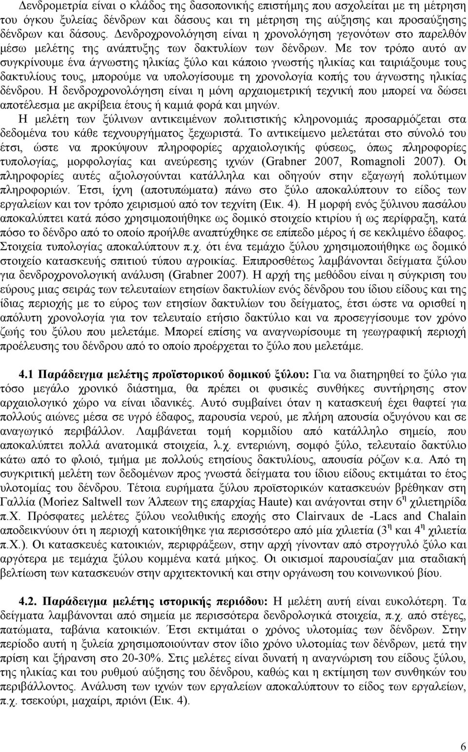 Με τον τρόπο αυτό αν συγκρίνουμε ένα άγνωστης ηλικίας ξύλο και κάποιο γνωστής ηλικίας και ταιριάξουμε τους δακτυλίους τους, μπορούμε να υπολογίσουμε τη χρονολογία κοπής του άγνωστης ηλικίας δένδρου.