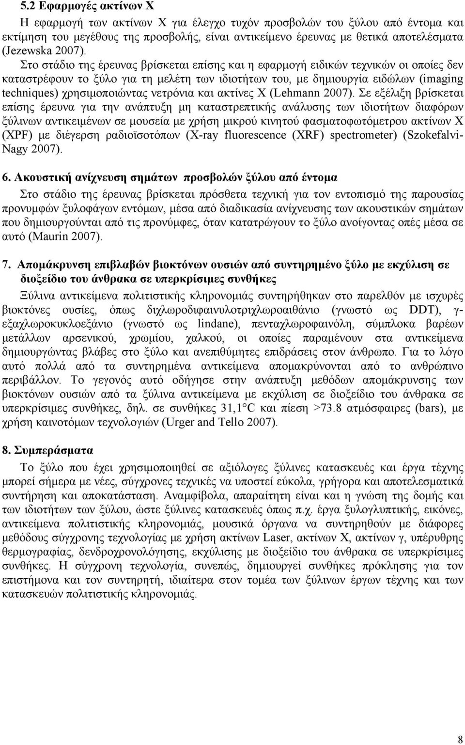 Στο στάδιο της έρευνας βρίσκεται επίσης και η εφαρμογή ειδικών τεχνικών οι οποίες δεν καταστρέφουν το ξύλο για τη μελέτη των ιδιοτήτων του, με δημιουργία ειδώλων (imaging techniques) χρησιμοποιώντας