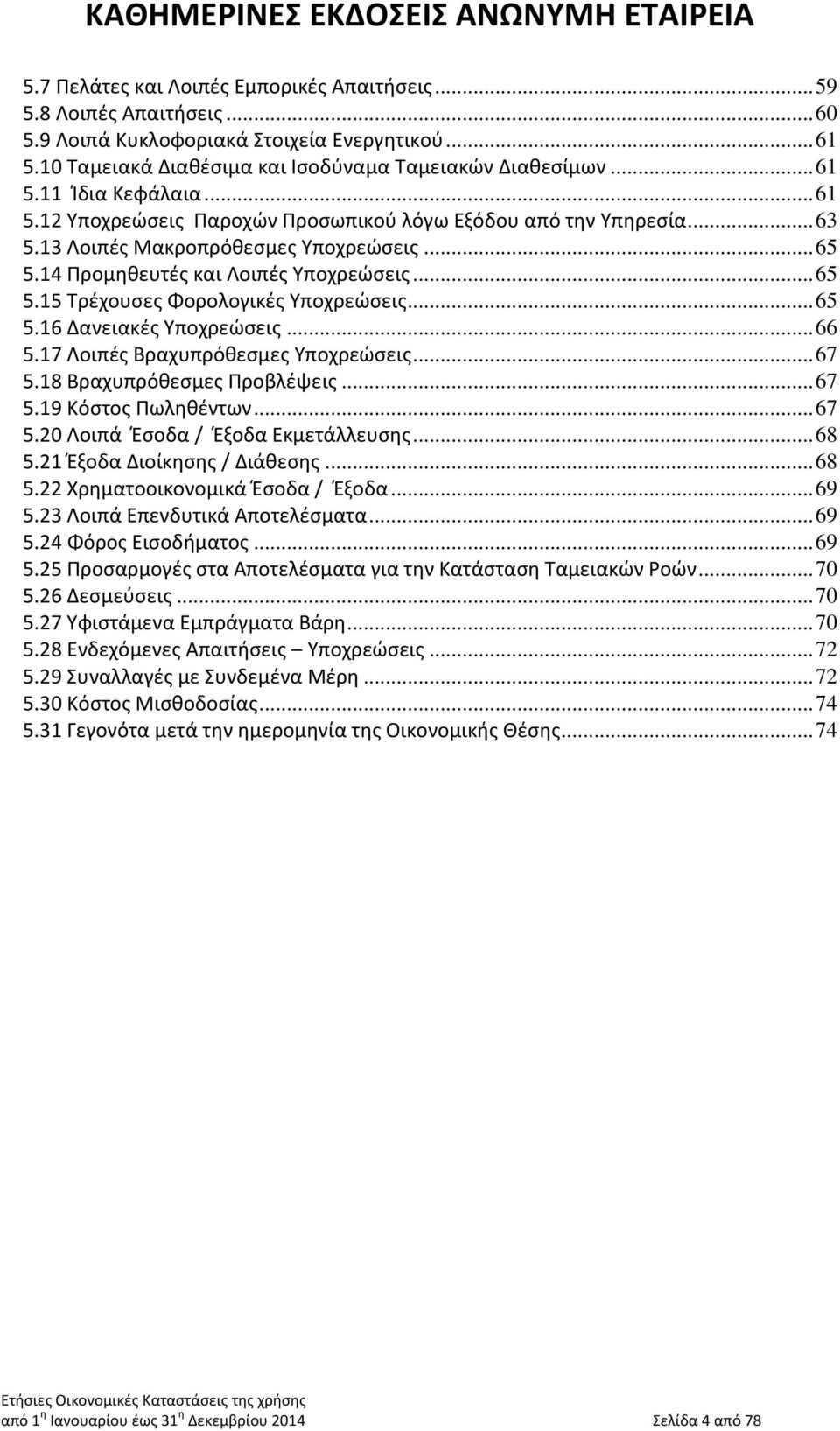 .. 65 5.16 Δανειακές Υποχρεώσεις... 66 5.17 Λοιπές Βραχυπρόθεσμες Υποχρεώσεις... 67 5.18 Βραχυπρόθεσμες Προβλέψεις... 67 5.19 Κόστος Πωληθέντων... 67 5.20 Λοιπά Έσοδα / Έξοδα Εκμετάλλευσης... 68 5.