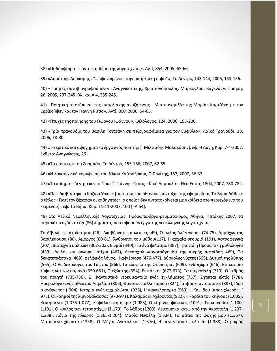 41) «Ποιητική αποτύπωση της υπαρξιακής αναζήτησης : Μία συνομιλία της Μαρίας Κυρτζάκη με τον Ερρίκο Ίψεν και τον Γιάννη Ρίτσο», Αντί, 860, 2006, 64-65.