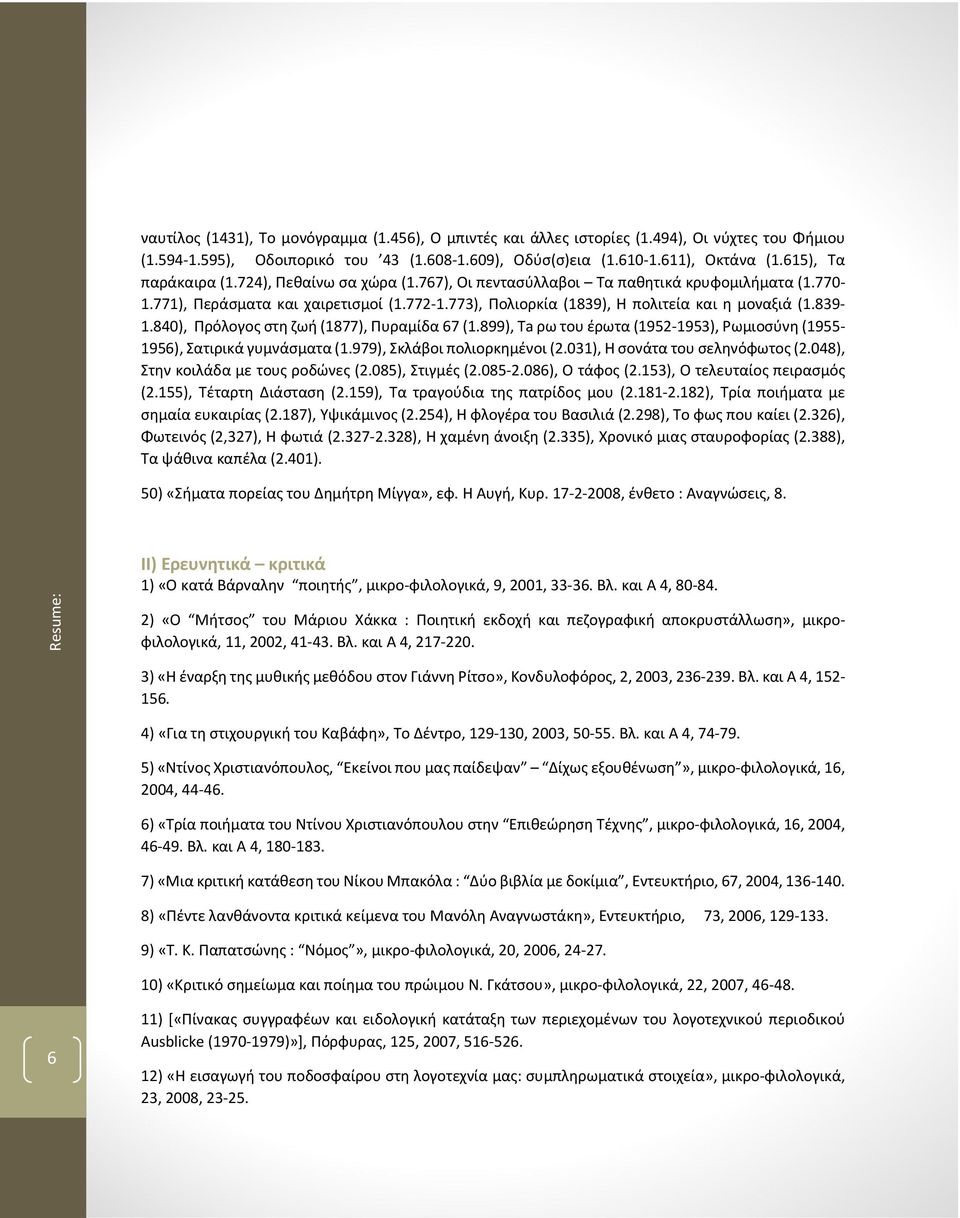 839-1.840), Πρόλογος στη ζωή (1877), Πυραμίδα 67 (1.899), Ta ρω του έρωτα (1952-1953), Ρωμιοσύνη (1955-1956), Σατιρικά γυμνάσματα (1.979), Σκλάβοι πολιορκημένοι (2.031), Η σονάτα του σεληνόφωτος (2.