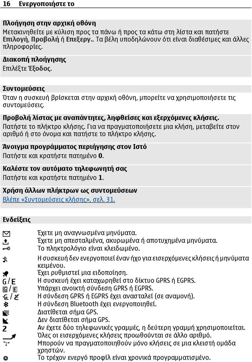 Συντοµεύσεις Όταν η συσκευή βρίσκεται στην αρχική οθόνη, µπορείτε να χρησιµοποιήσετε τις συντοµεύσεις. Προβολή λίστας µε αναπάντητες, ληφθείσες και εξερχόµενες κλήσεις. Πατήστε το πλήκτρο κλήσης.