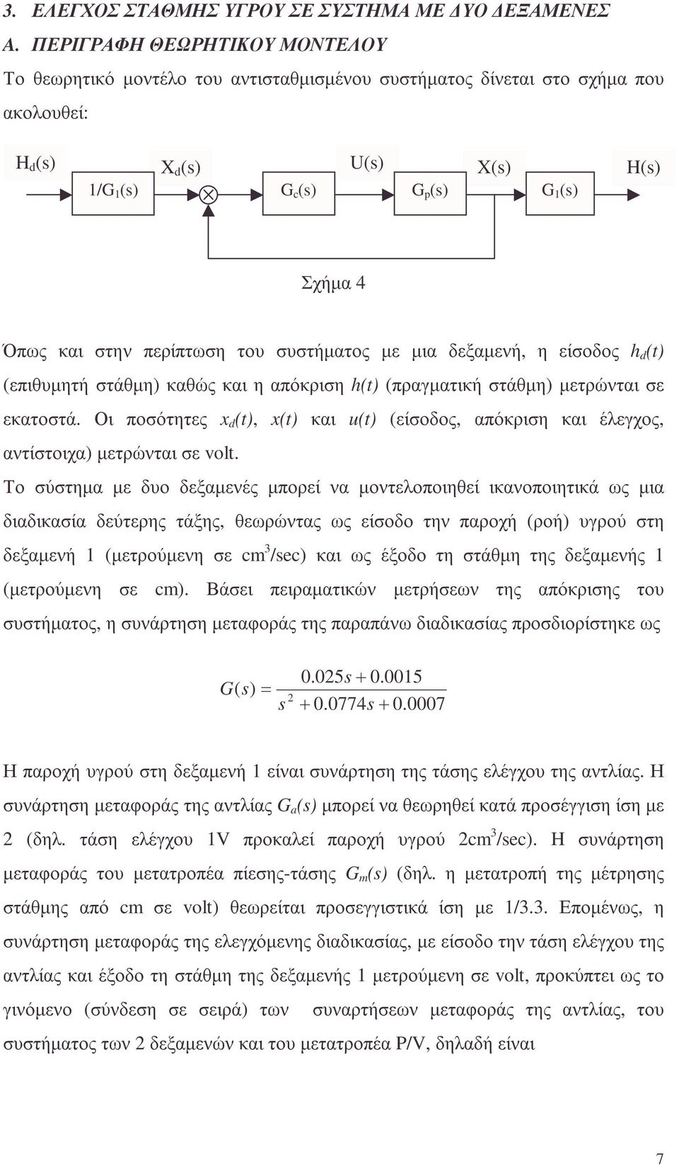 στην περίπτωση του συστήµατος µε µια δεξαµενή, η είσοδος h d (t) (επιθυµητή στάθµη) καθώς και η απόκριση h(t) (πραγµατική στάθµη) µετρώνται σε εκατοστά.