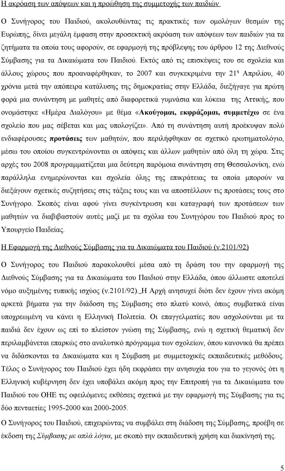 Εκτός από τις επισκέψεις του σε σχολεία και άλλους χώρους που προαναφέρθηκαν, το 2007 και συγκεκριμένα την 21 η Απριλίου, 40 χρόνια μετά την απόπειρα κατάλυσης της δημοκρατίας στην Ελλάδα, διεξήγαγε