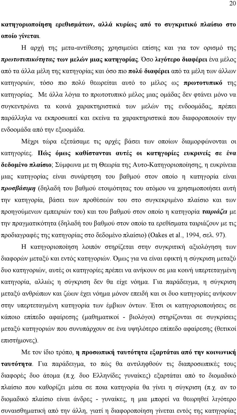 Με άλλα λόγια το πρωτοτυπικό µέλος µιας οµάδας δεν φτάνει µόνο να συγκεντρώνει τα κοινά χαρακτηριστικά των µελών της ενδοοµάδας, πρέπει παράλληλα να εκπροσωπεί και εκείνα τα χαρακτηριστικά που