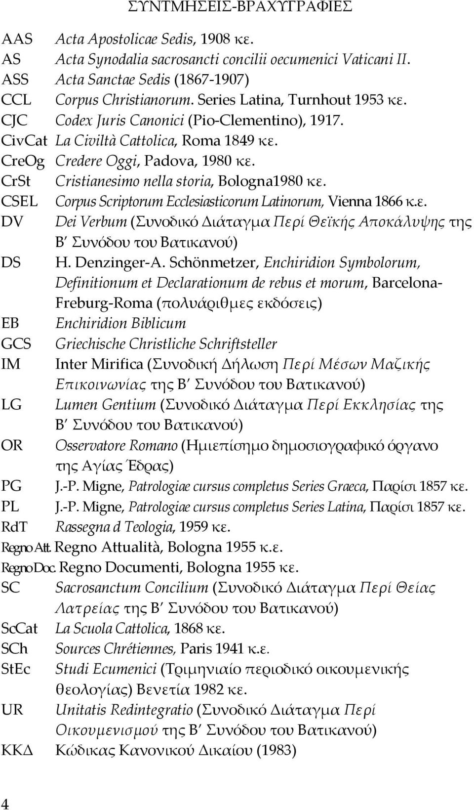 CrSt Cristianesimo nella storia, Bologna1980 κε. CSEL Corpus Scriptorum Ecclesiasticorum Latinorum, Vienna 1866 κ.ε. DV Dei Verbum (Συνοδικό Διάταγμα Περί Θεϊκής Αποκάλυψης της Β Συνόδου του Βατικανού) DS H.