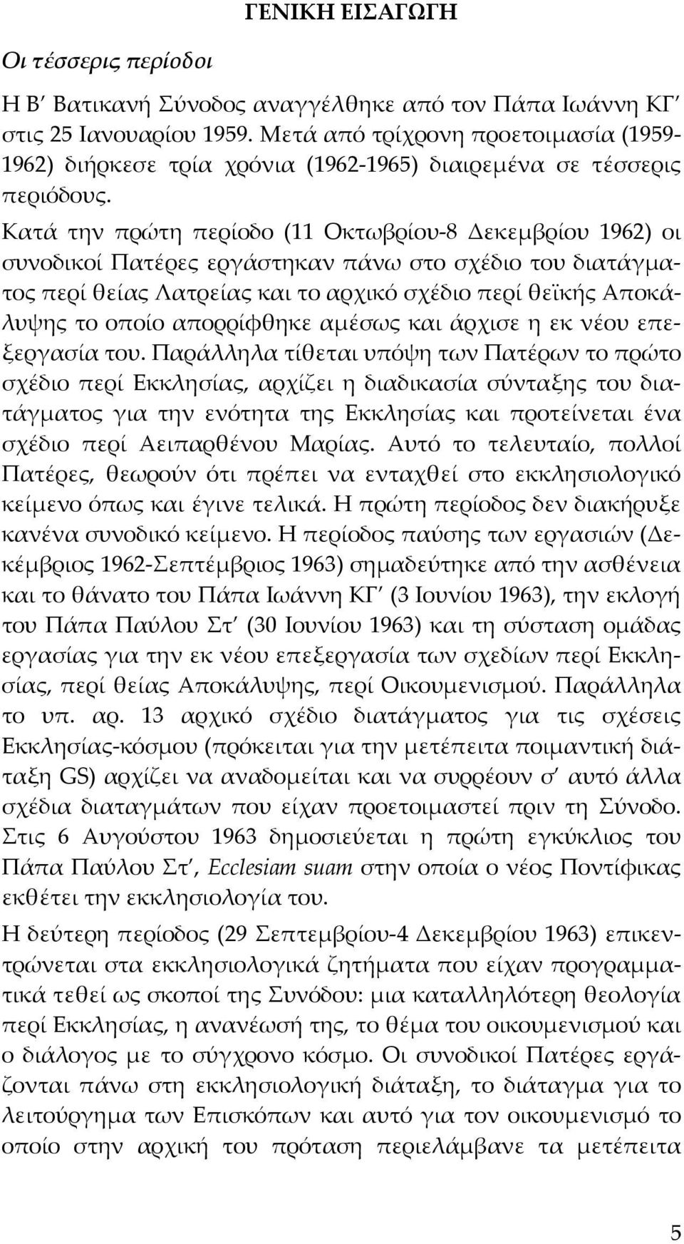 Κατά την πρώτη περίοδο (11 Οκτωβρίου 8 Δεκεμβρίου 1962) οι συνοδικοί Πατέρες εργάστηκαν πάνω στο σχέδιο του διατάγματος περί θείας Λατρείας και το αρχικό σχέδιο περί θεϊκής Αποκάλυψης το οποίο